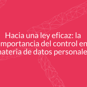 Hacia una ley eficaz: la importancia del control en materia de datos personales Hacia una ley eficaz: la importancia del control en materia de datos personales