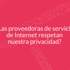 Las poveedoras de servicios de internet respetan nuestra privacidad Las poveedoras de servicios de internet respetan nuestra privacidad